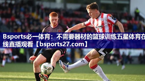 Bsports必一体育：不需要器材的篮球训练五星体育在线直播观看