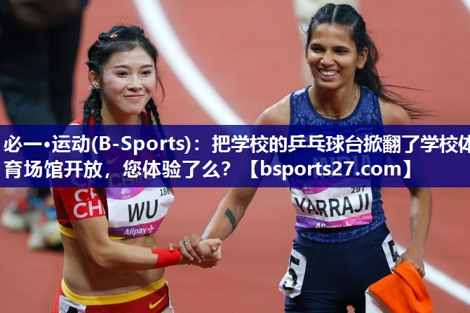 必一·运动(B-Sports)：把学校的乒乓球台掀翻了学校体育场馆开放，您体验了么？