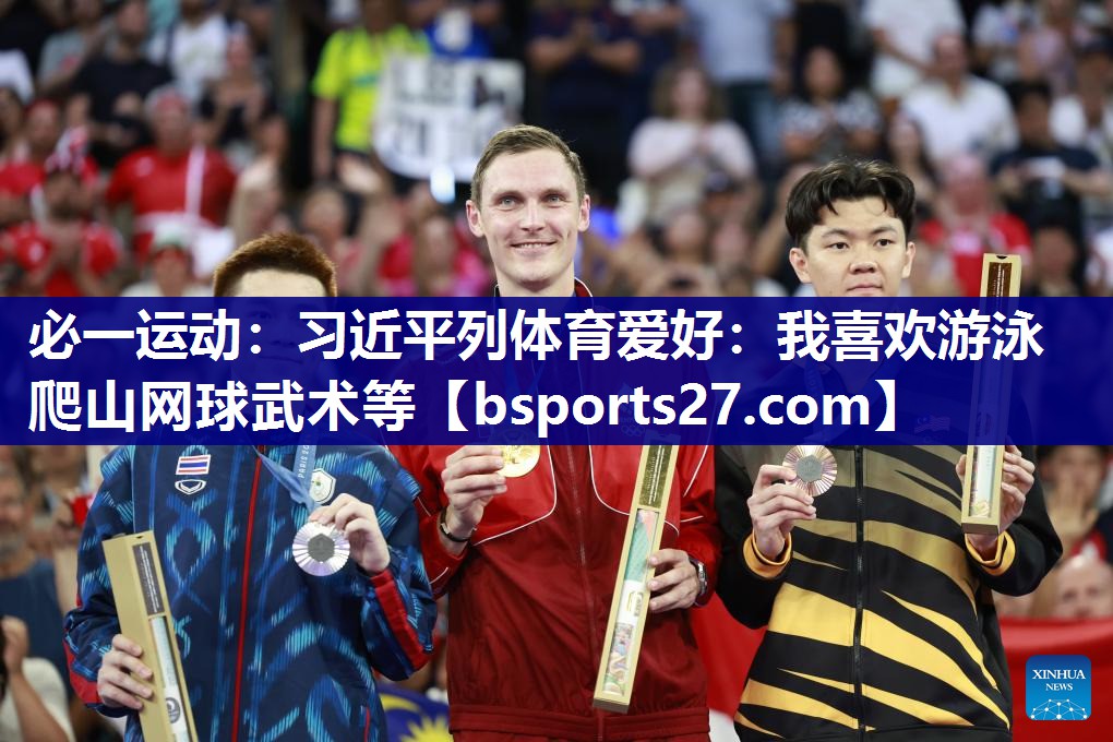 必一运动：习近平列体育爱好：我喜欢游泳爬山网球武术等