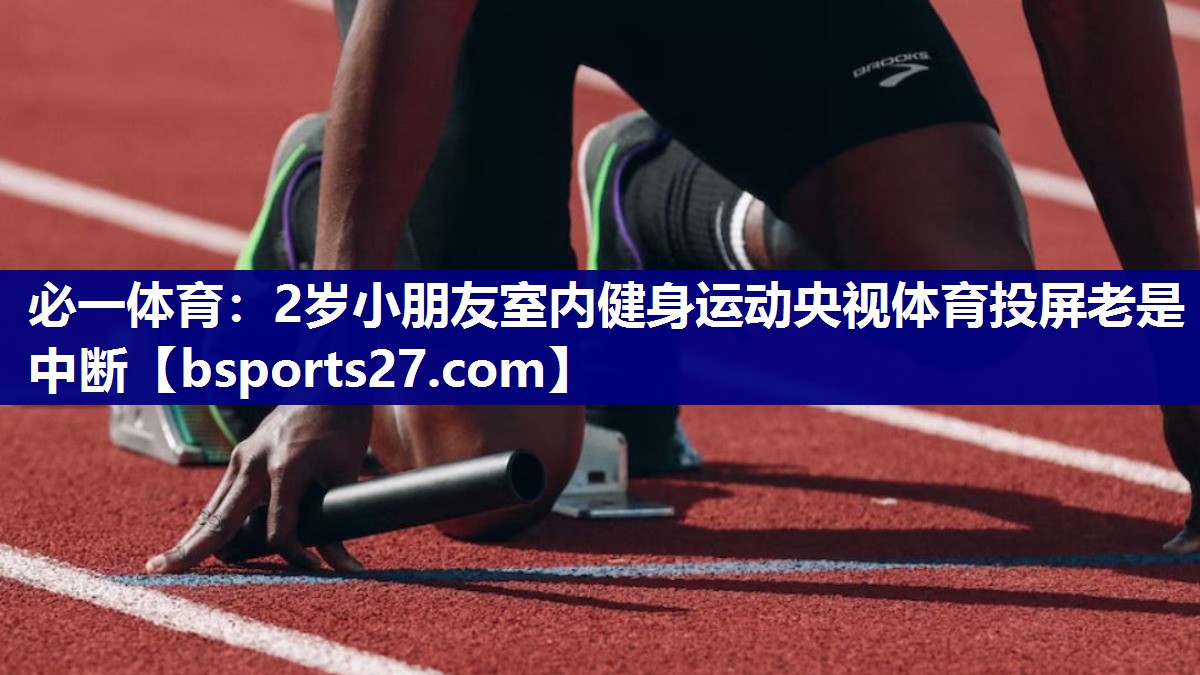 必一体育：2岁小朋友室内健身运动央视体育投屏老是中断